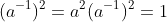 (a^{-1})^2=a^2(a^{-1})^2=1
