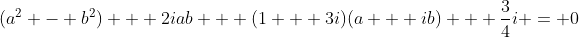 (a^2 - b^2) + 2iab + (1 + 3i)(a + ib) + \frac{3}{4}i = 0