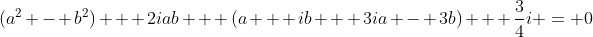 (a^2 - b^2) + 2iab + (a + ib + 3ia - 3b) + \frac{3}{4}i = 0