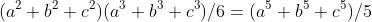 (a^2+b^2+c^2)(a^3+b^3+c^3)/6=(a^5+b^5+c^5)/5