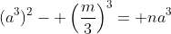(a^3)^2- \left(\frac{m}{3}\right)^3= na^3
