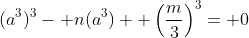 (a^3)^3- n(a^3)+ \left(\frac{m}{3}\right)^3= 0