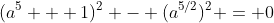(a^5 + 1)^2 - (a^{5/2})^2 = 0