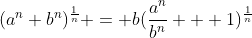 (a^n+b^n)^{\frac{1}{n}} = b(\frac{a^n}{b^n} + 1)^{\frac{1}{n}}