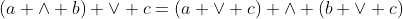 (a \wedge b) \vee c=(a \vee c) \wedge (b \vee c)