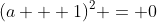 (a + 1)^2 = 0