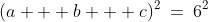 [1]:\;\;(a + b + c)^2\:=\:6^2
