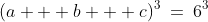 [1]:\;\;(a + b + c)^3\:=\:6^3