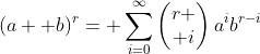 (a+ b)^r= \sum_{i=0}^\infty\begin{pmatrix}r \\ i\end{pmatrix}a^ib^{r-i}