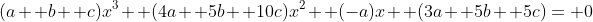 (a+ b+ c)x^3+ (4a+ 5b+ 10c)x^2+ (-a)x+ (3a+ 5b+ 5c)= 0