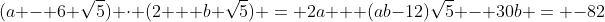 (a - 6 \sqrt{5}) \cdot (2 + b \sqrt{5}) = 2a + (ab-12)\sqrt{5} - 30b = -82