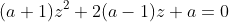 (a+1)z^2+2(a-1)z+a=0
