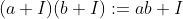 (a+I)(b+I):=ab+I