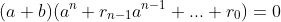 (a+b)(a^n+r_{n-1}a^{n-1}+...+r_0)=0