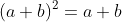 (a+b)^2=a+b