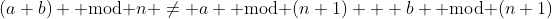 (a+b) \text{ mod }n \not= a \text{ mod }(n+1) + b \text{ mod }(n+1)