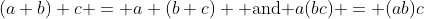 (a+b)+c = a+(b+c) \mbox{ and }a(bc) = (ab)c