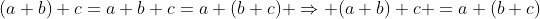 (a+b)+c=a+b+c=a+(b+c) \Rightarrow (a+b)+c =a+(b+c)