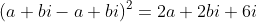 (a+bi-a+bi)^2=2a+2bi+6i