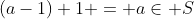 (a-1)+1 = a\in S