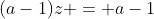 (a-1)z = a-1