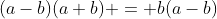 (a-b)(a+b) = b(a-b)