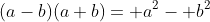 (a-b)(a+b)= a^2- b^2