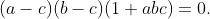 (a-c)(b-c)(1+abc)=0.