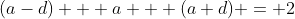 (a-d) + a + (a+d) = 2
