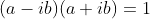 (a-ib)(a+ib)=1