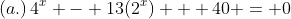 (a.)\,4^x - 13(2^x) + 40 = 0