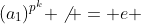 (a_1)^{p^k} \not = e 