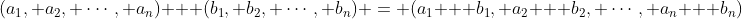 (a_1, a_2, \cdots, a_n) + (b_1, b_2, \cdots, b_n) = (a_1 + b_1, a_2 + b_2, \cdots, a_n + b_n)