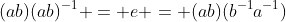(ab)(ab)^{-1} = e = (ab)(b^{-1}a^{-1})