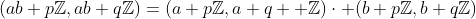(ab+p\mathbb{Z},ab+q\mathbb{Z})=(a+p\mathbb{Z},a+q  \mathbb{Z})\cdot (b+p\mathbb{Z},b+q\mathbb{Z})