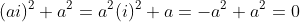 (ai)^2+a^2=a^2(i)^2+a=-a^2+a^2=0~.