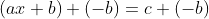 (ax+b)+(-b)=c+(-b)