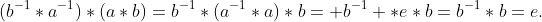 (b^{-1}*a^{-1})*(a*b)=b^{-1}*(a^{-1}*a)*b= b^{-1} *e*b=b^{-1}*b=e.