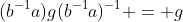(b^{-1}a)g(b^{-1}a)^{-1} = g
