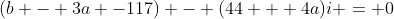 (b - 3a -117) - (44 + 4a)i = 0