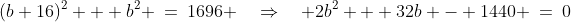 (b+16)^2 + b^2 \:=\:1696 \quad\Rightarrow\quad 2b^2 + 32b - 1440 \:=\:0