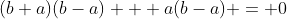 (b+a)(b-a) + a(b-a) = 0