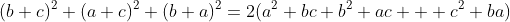 (b+c)^{2}+(a+c)^{2}+(b+a)^{2}=2(a^{2}+bc+b^{2}+ac+  c^{2}+ba)