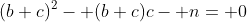 (b+c)^2- (b+c)c- n= 0