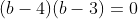 (b-4)(b-3)=0