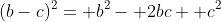 (b-c)^2= b^2- 2bc+ c^2