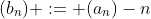 (b_n) := (a_n)-n