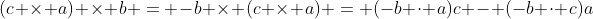 (c \times a) \times b = -b \times (c \times a) = (-b \cdot a)c - (-b \cdot c)a