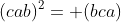 (cab)^2= (bca)
