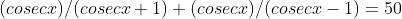 (cosecx)/(cosecx+1)+(cosecx)/(cosecx-1)=50